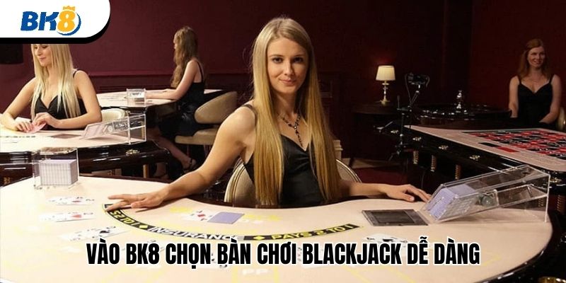 Vào BK8 chọn bàn chơi Blackjack dễ dàng